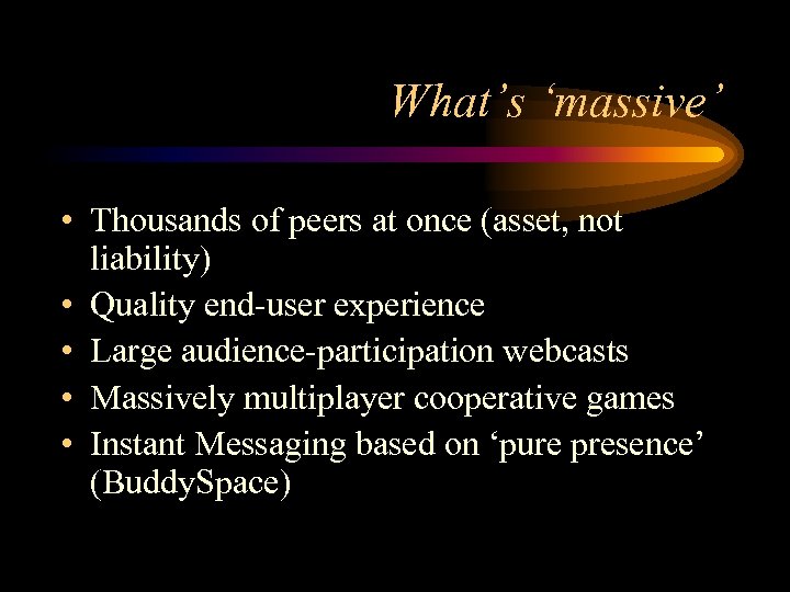 What’s ‘massive’ • Thousands of peers at once (asset, not liability) • Quality end-user