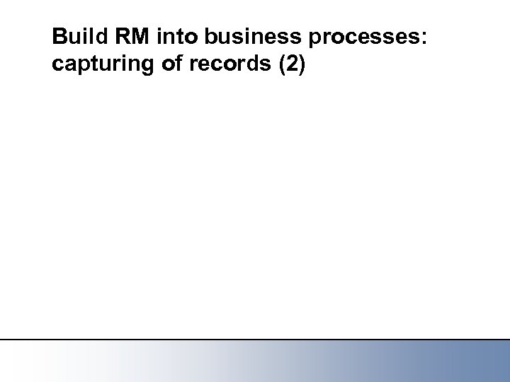 Build RM into business processes: capturing of records (2) 