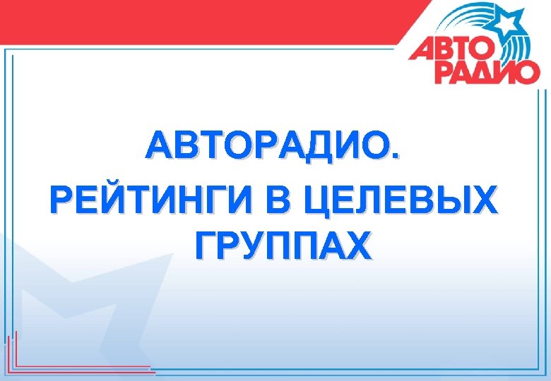АВТОРАДИО. РЕЙТИНГИ В ЦЕЛЕВЫХ ГРУППАХ 