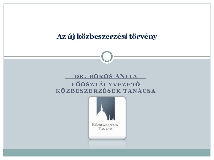 Az új közbeszerzési törvény DR. BOROS ANITA FŐOSZTÁLYVEZETŐ KÖZBESZERZÉSEK TANÁCSA 