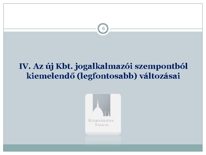 6 IV. Az új Kbt. jogalkalmazói szempontból kiemelendő (legfontosabb) változásai 