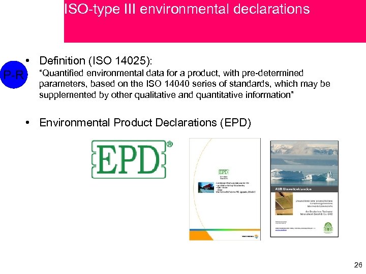 ISO-type III environmental declarations • Definition (ISO 14025): P-R “Quantified environmental data for a