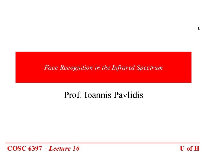 1 Face Recognition in the Infrared Spectrum Prof. Ioannis Pavlidis COSC 6397 – Lecture