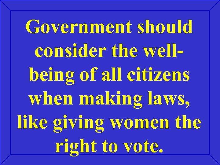 Government should consider the wellbeing of all citizens when making laws, like giving women