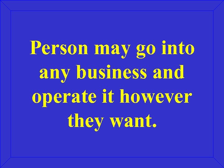 Person may go into any business and operate it however they want. 