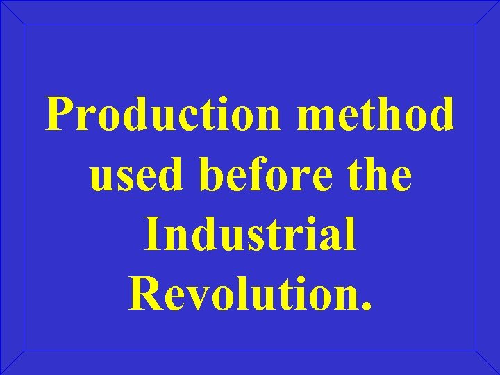 Production method used before the Industrial Revolution. 