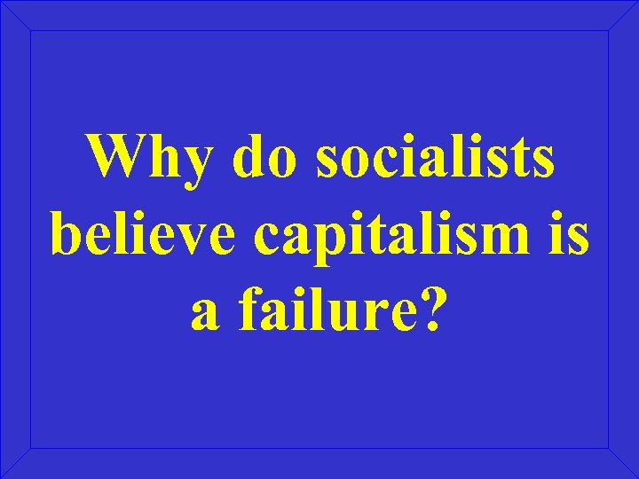 Why do socialists believe capitalism is a failure? 