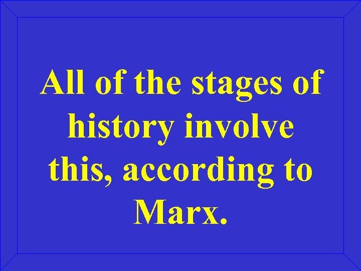 All of the stages of history involve this, according to Marx. 