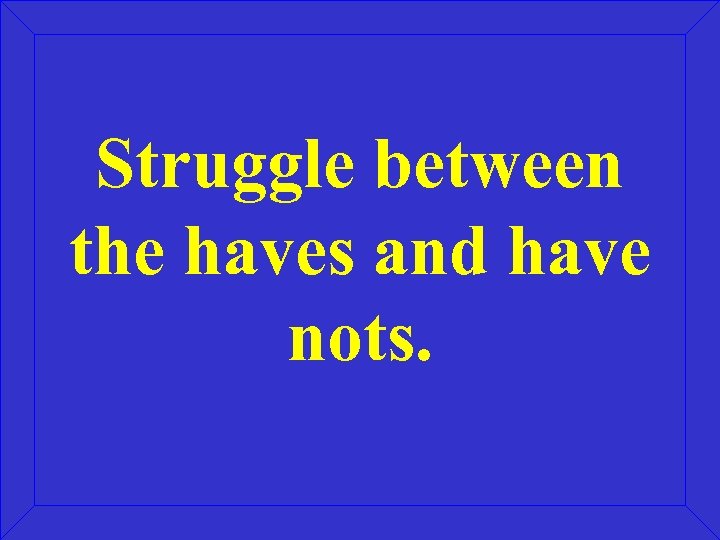 Struggle between the haves and have nots. 