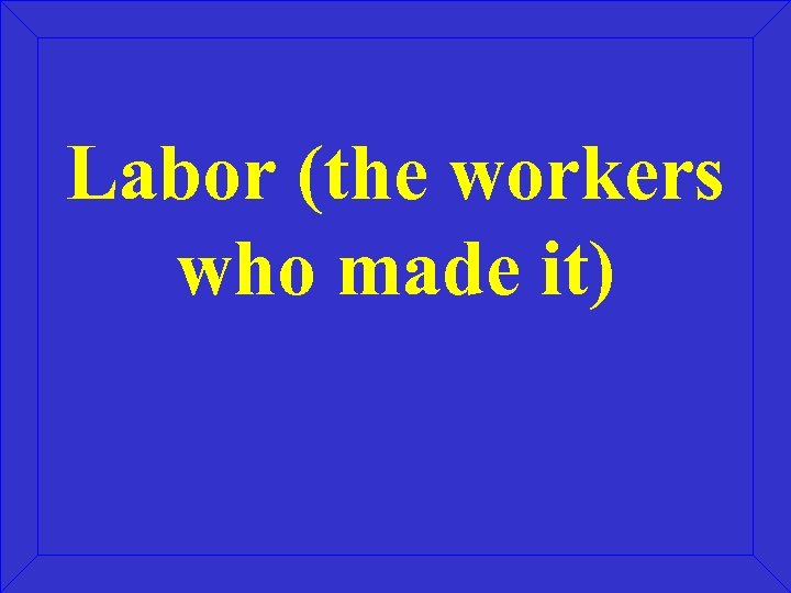 Labor (the workers who made it) 