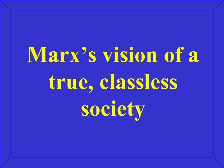 Marx’s vision of a true, classless society 