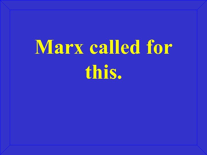 Marx called for this. 