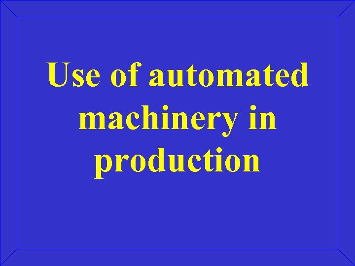 Use of automated machinery in production 