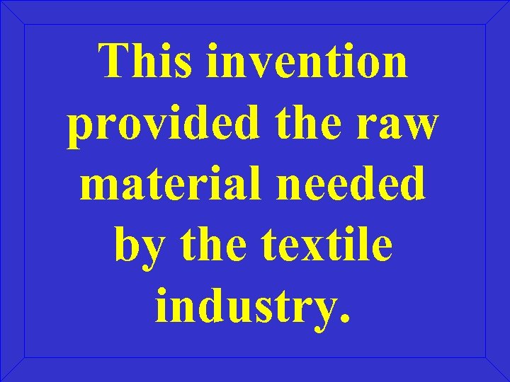 This invention provided the raw material needed by the textile industry. 