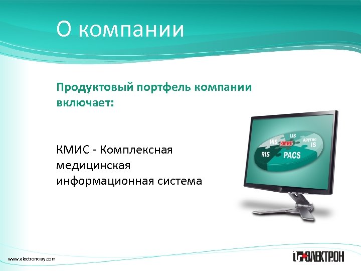 О компании Продуктовый портфель компании включает: КМИС - Комплексная медицинская информационная система www. electronxray.