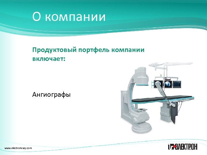 О компании Продуктовый портфель компании включает: Ангиографы www. electronxray. com 