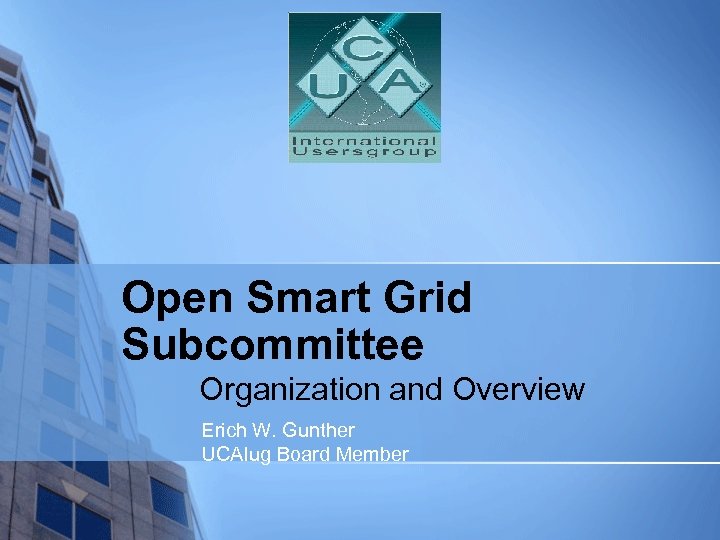 Open Smart Grid Subcommittee Organization and Overview Erich W. Gunther UCAIug Board Member 