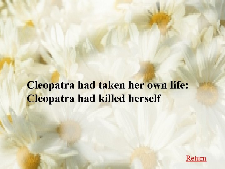 Cleopatra had taken her own life: Cleopatra had killed herself Return 