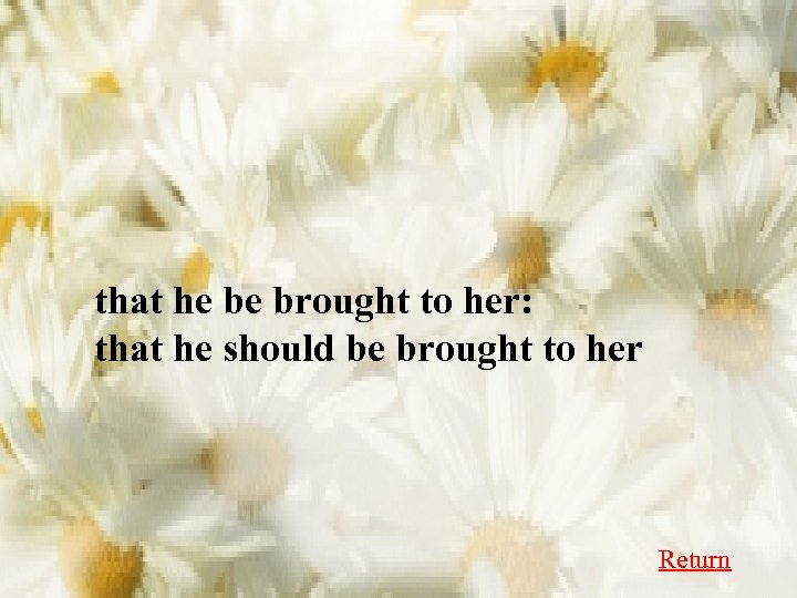 that he be brought to her: that he should be brought to her Return