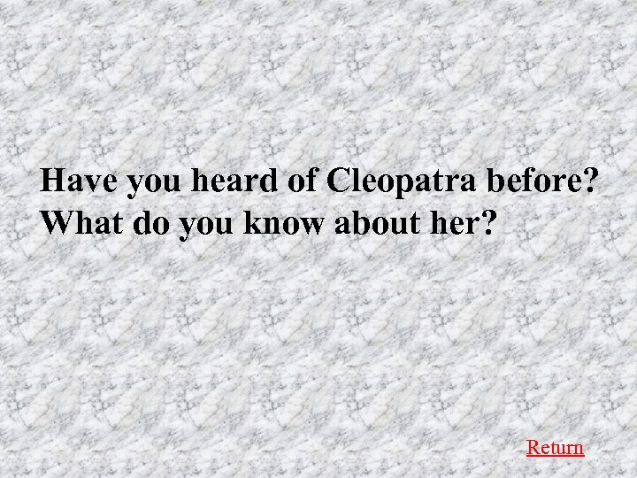 Have you heard of Cleopatra before? What do you know about her? Return 