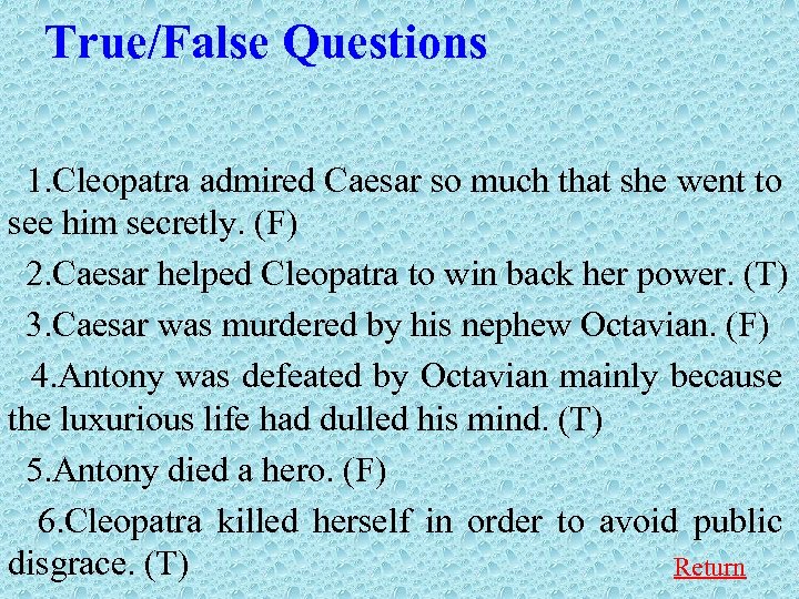 True/False Questions 1. Cleopatra admired Caesar so much that she went to see him