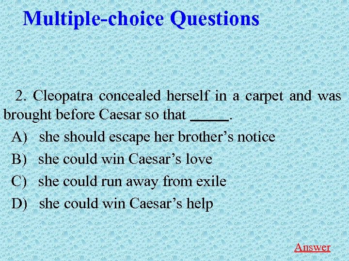 Multiple-choice Questions 2. Cleopatra concealed herself in a carpet and was brought before Caesar