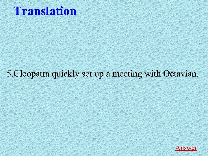 Translation 5. Cleopatra quickly set up a meeting with Octavian. Answer 