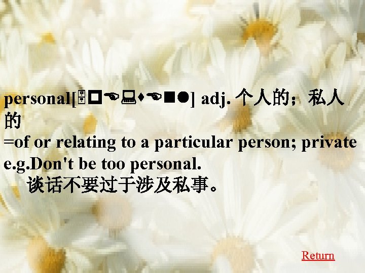 personal[5 p. E: s. Enl] adj. 个人的；私人 的 =of or relating to a particular