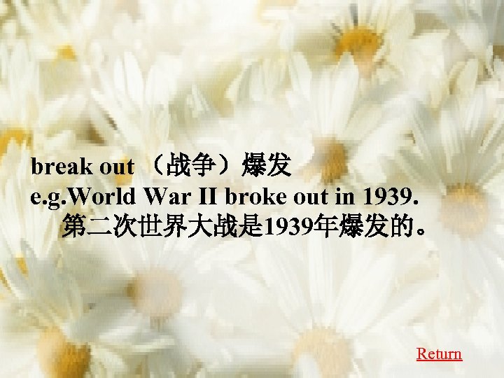 break out （战争）爆发 e. g. World War II broke out in 1939. 第二次世界大战是 1939年爆发的。