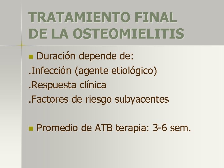 TRATAMIENTO FINAL DE LA OSTEOMIELITIS Duración depende de: . Infección (agente etiológico). Respuesta clínica.