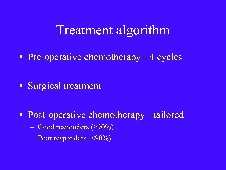 Treatment algorithm • Pre-operative chemotherapy - 4 cycles • Surgical treatment • Post-operative chemotherapy