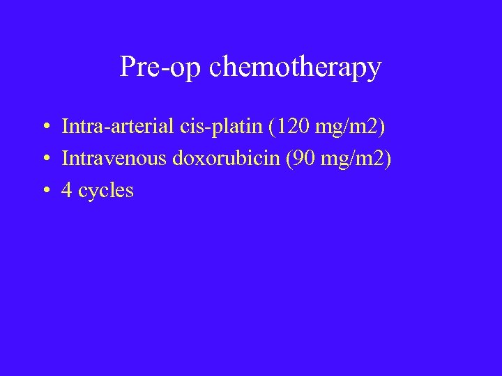 Pre-op chemotherapy • Intra-arterial cis-platin (120 mg/m 2) • Intravenous doxorubicin (90 mg/m 2)