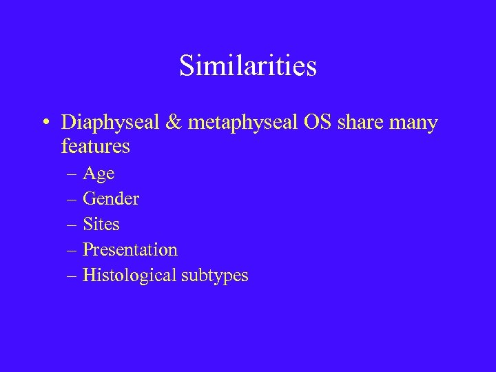 Similarities • Diaphyseal & metaphyseal OS share many features – Age – Gender –