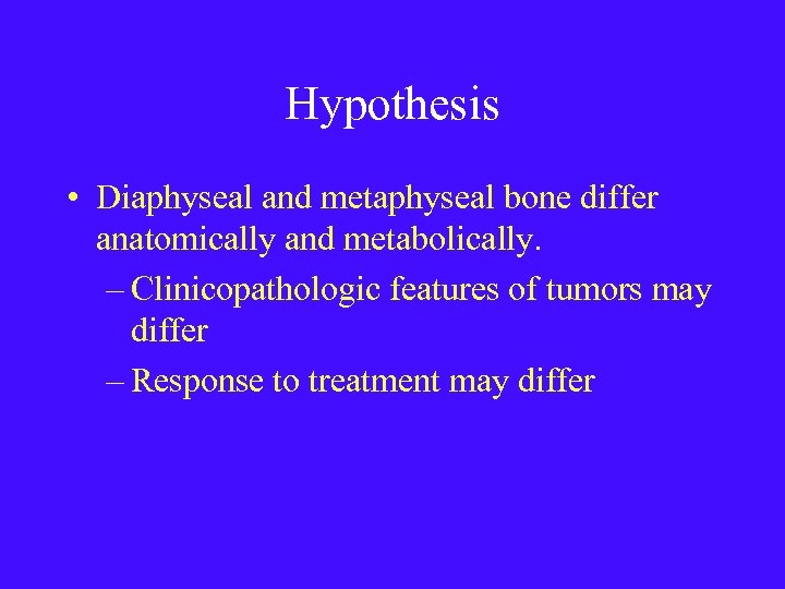 Hypothesis • Diaphyseal and metaphyseal bone differ anatomically and metabolically. – Clinicopathologic features of