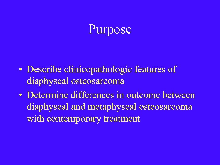 Purpose • Describe clinicopathologic features of diaphyseal osteosarcoma • Determine differences in outcome between