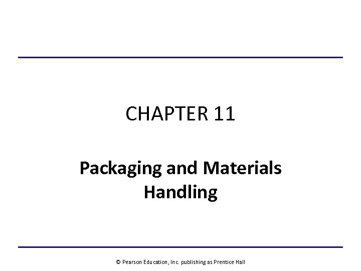 CHAPTER 11 Packaging and Materials Handling © Pearson Education, Inc. publishing as Prentice Hall