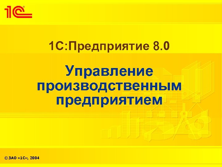 1 С: Предприятие 8. 0 Управление производственным предприятием © ЗАО « 1 С» ,
