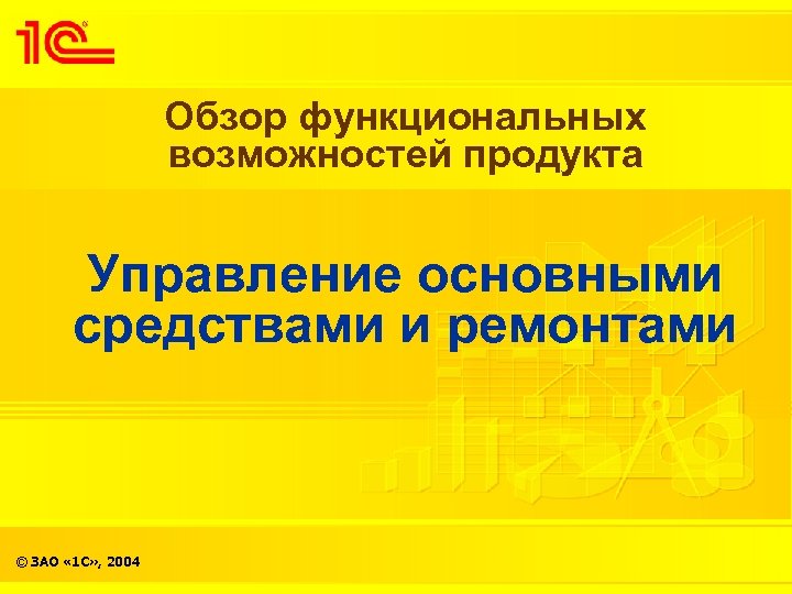 Обзор функциональных возможностей продукта Управление основными средствами и ремонтами © ЗАО « 1 С»
