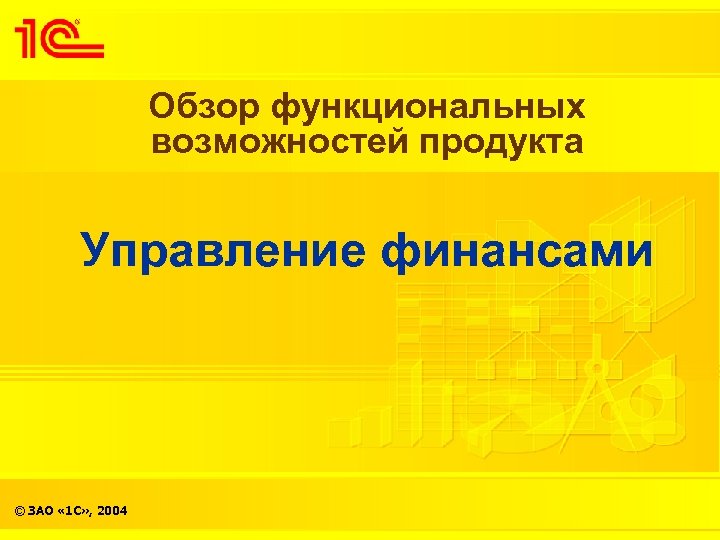 Обзор функциональных возможностей продукта Управление финансами © ЗАО « 1 С» , 2004 