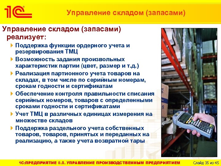 Управление складом (запасами) реализует: Поддержка функции ордерного учета и резервирования ТМЦ Возможность задания произвольных