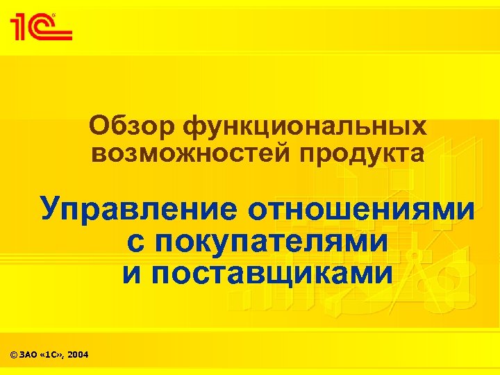 Обзор функциональных возможностей продукта Управление отношениями с покупателями и поставщиками © ЗАО « 1