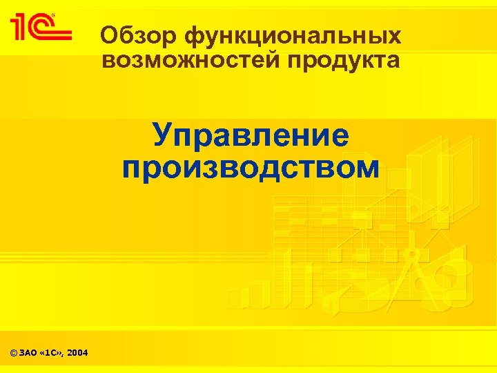 Обзор функциональных возможностей продукта Управление производством © ЗАО « 1 С» , 2004 