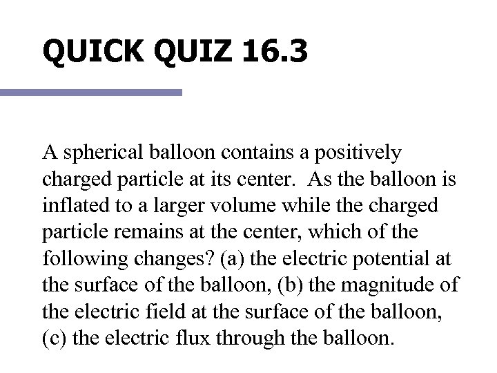 QUICK QUIZ 16. 3 A spherical balloon contains a positively charged particle at its