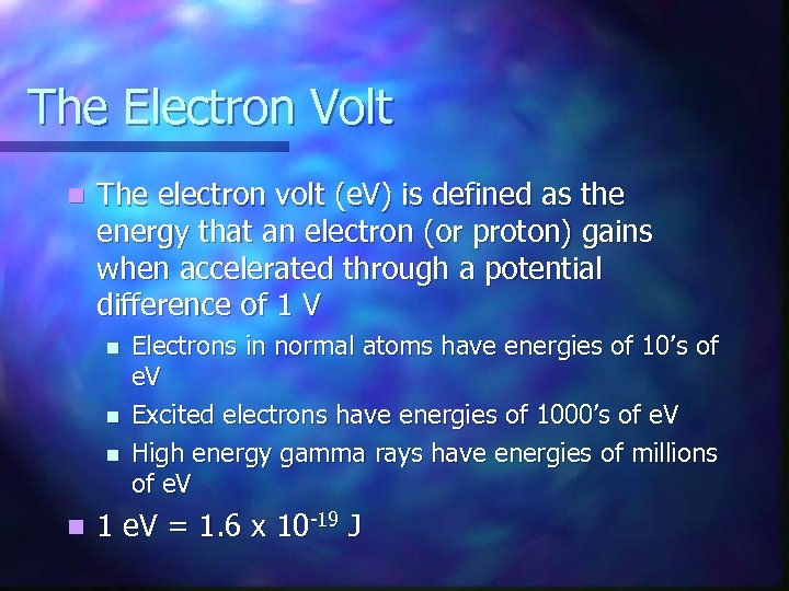 The Electron Volt n The electron volt (e. V) is defined as the energy