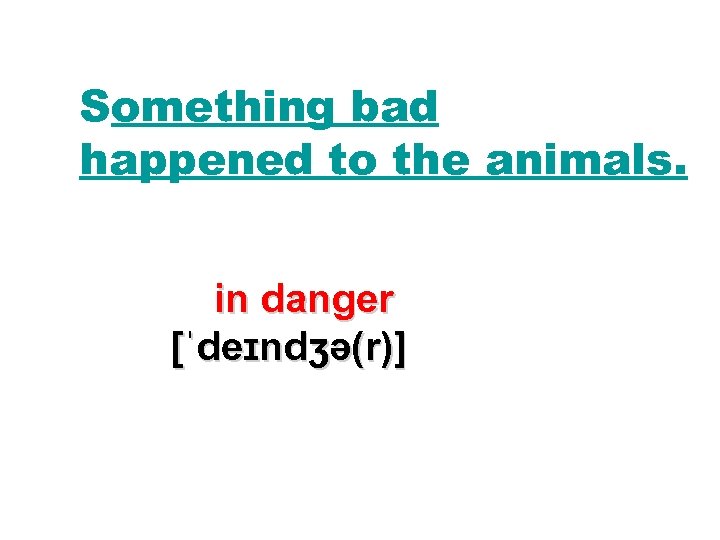 Something bad happened to the animals. in danger [ˈdeɪndʒə(r)] 