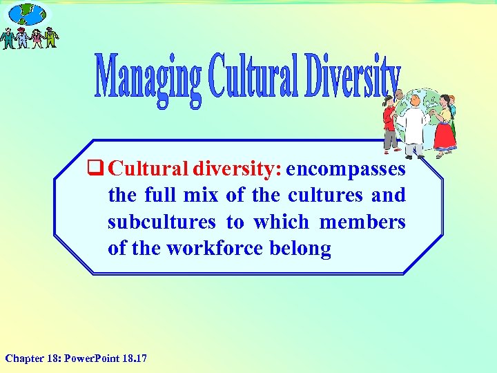 q Cultural diversity: encompasses the full mix of the cultures and subcultures to which