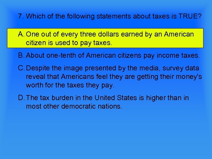 7. Which of the following statements about taxes is TRUE? A. One out of