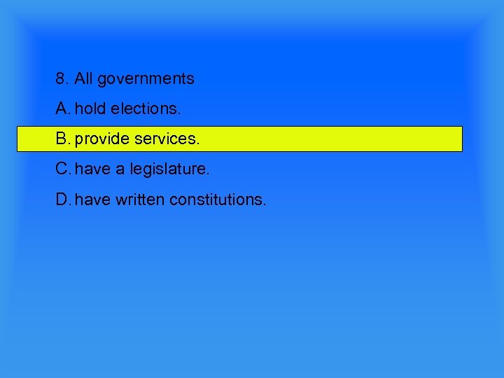 8. All governments A. hold elections. B. provide services. C. have a legislature. D.