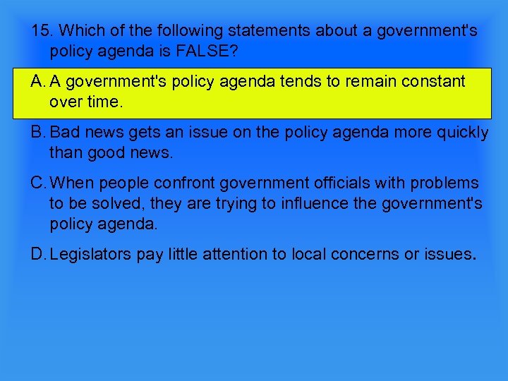15. Which of the following statements about a government's policy agenda is FALSE? A.