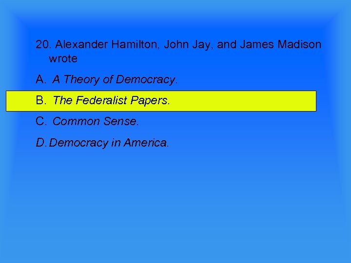20. Alexander Hamilton, John Jay, and James Madison wrote A. A Theory of Democracy.